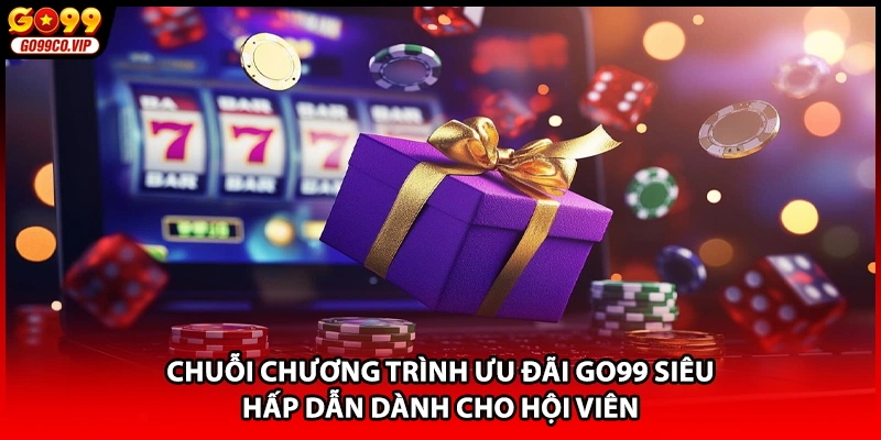 Chuỗi chương trình ưu đãi GO99 siêu hấp dẫn dành cho hội viên