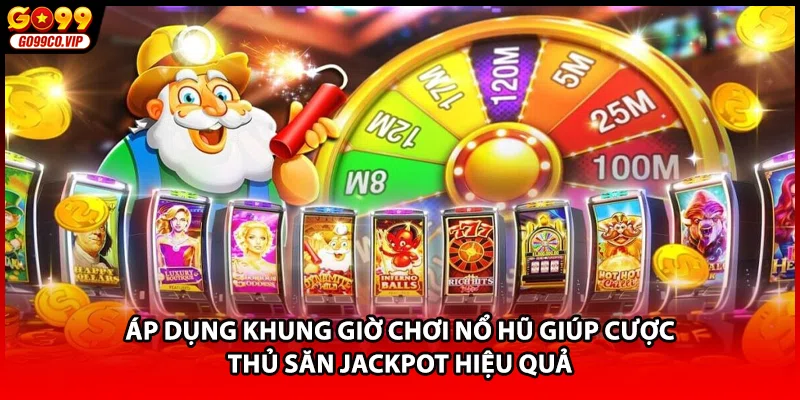 Áp dụng khung giờ chơi nổ hũ giúp cược thủ săn Jackpot hiệu quả