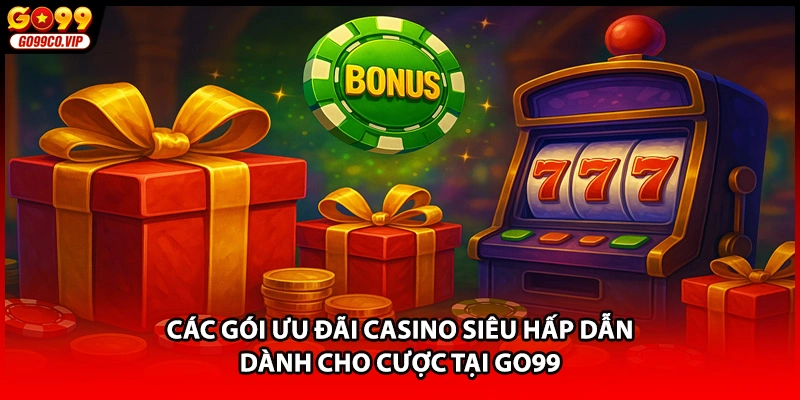 Các gói ưu đãi casino siêu hấp dẫn dành cho cược tại GO99