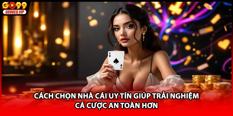Cách chọn nhà cái uy tín giúp trải nghiệm cá cược an toàn hơn
