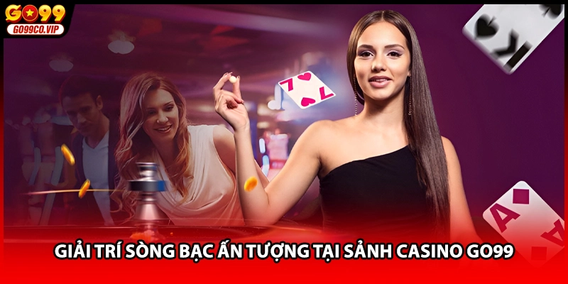 Giải trí sòng bạc ấn tượng tại sảnh Casino GO99