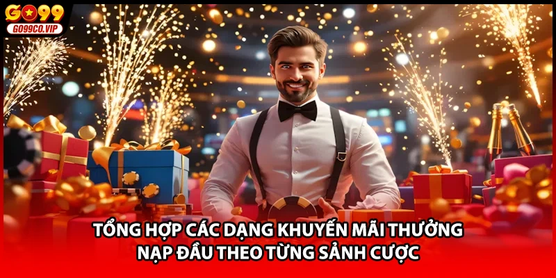 Tổng hợp các dạng khuyến mãi thưởng nạp đầu theo từng sảnh cược