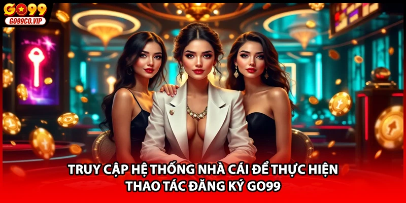 Truy cập hệ thống nhà cái để thực hiện thao tác đăng ký GO99